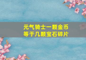 元气骑士一颗金币等于几颗宝石碎片