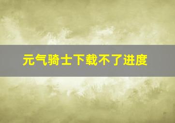 元气骑士下载不了进度