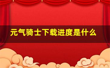 元气骑士下载进度是什么