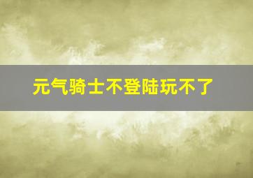 元气骑士不登陆玩不了