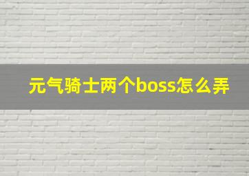 元气骑士两个boss怎么弄