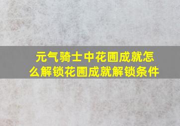 元气骑士中花圃成就怎么解锁花圃成就解锁条件