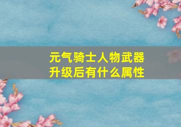 元气骑士人物武器升级后有什么属性