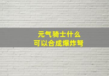 元气骑士什么可以合成爆炸弩