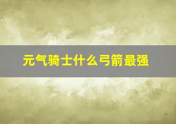 元气骑士什么弓箭最强