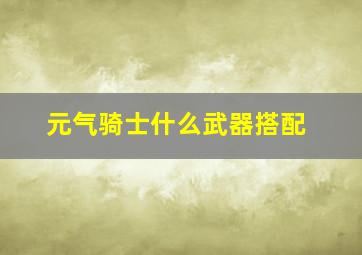 元气骑士什么武器搭配