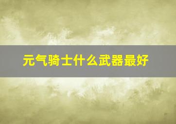 元气骑士什么武器最好