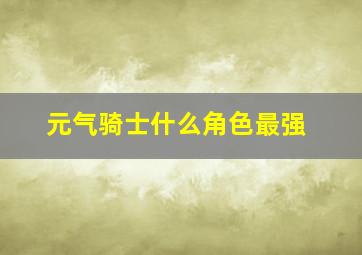 元气骑士什么角色最强