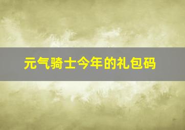 元气骑士今年的礼包码