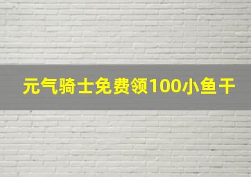 元气骑士免费领100小鱼干