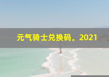 元气骑士兑换码。2021