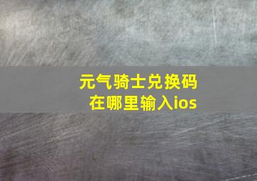 元气骑士兑换码在哪里输入ios