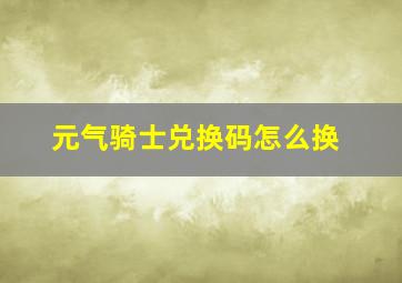 元气骑士兑换码怎么换