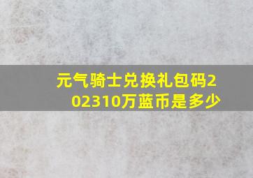 元气骑士兑换礼包码202310万蓝币是多少