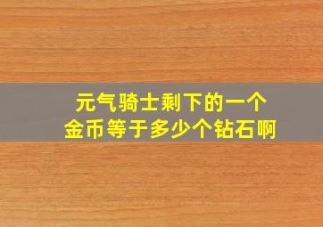 元气骑士剩下的一个金币等于多少个钻石啊