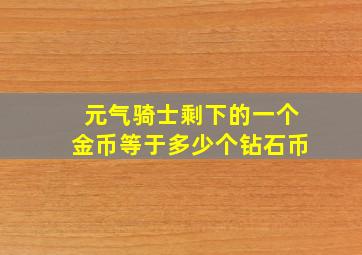 元气骑士剩下的一个金币等于多少个钻石币