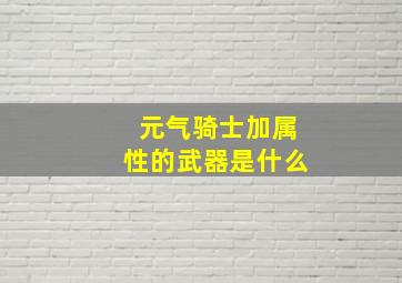 元气骑士加属性的武器是什么