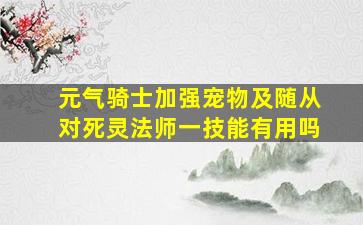 元气骑士加强宠物及随从对死灵法师一技能有用吗