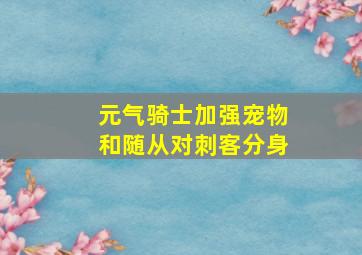 元气骑士加强宠物和随从对刺客分身