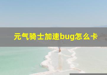 元气骑士加速bug怎么卡