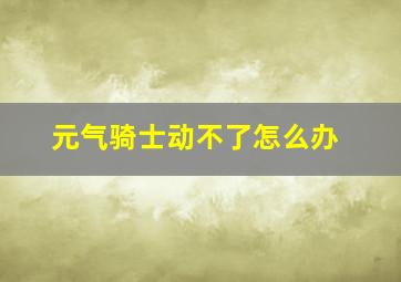 元气骑士动不了怎么办