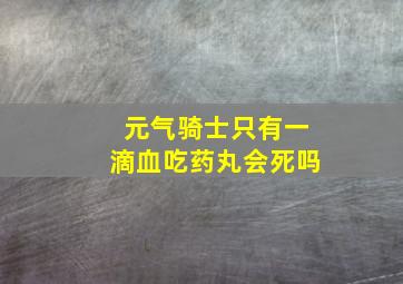 元气骑士只有一滴血吃药丸会死吗