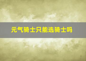 元气骑士只能选骑士吗