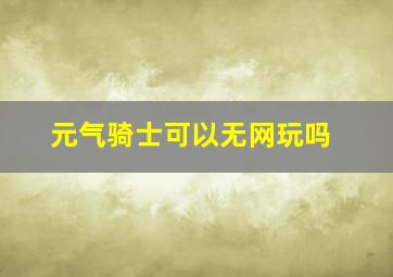 元气骑士可以无网玩吗