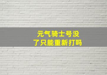 元气骑士号没了只能重新打吗