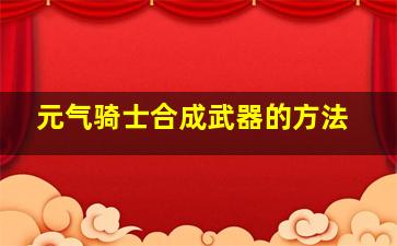 元气骑士合成武器的方法