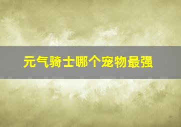 元气骑士哪个宠物最强