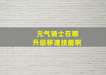 元气骑士在哪升级移速技能啊