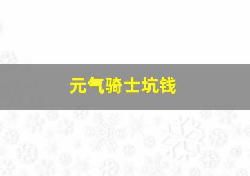 元气骑士坑钱