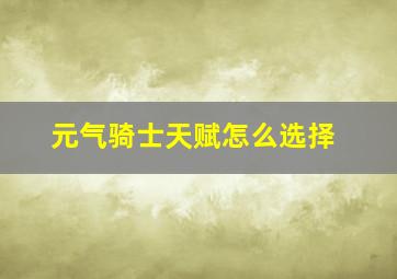 元气骑士天赋怎么选择