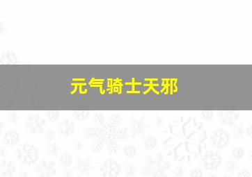 元气骑士天邪