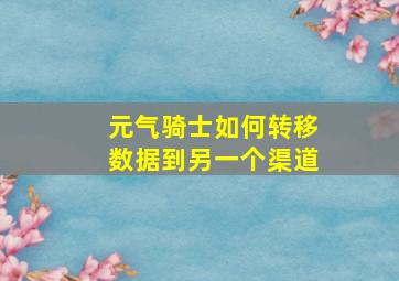 元气骑士如何转移数据到另一个渠道