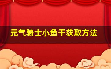 元气骑士小鱼干获取方法