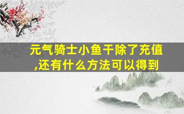 元气骑士小鱼干除了充值,还有什么方法可以得到