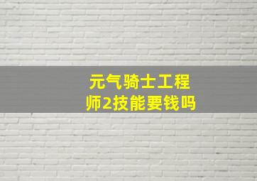 元气骑士工程师2技能要钱吗