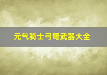 元气骑士弓弩武器大全