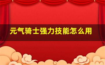 元气骑士强力技能怎么用