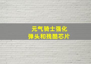 元气骑士强化弹头和残酷芯片