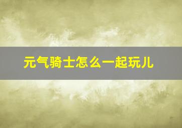 元气骑士怎么一起玩儿