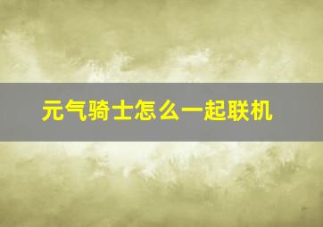 元气骑士怎么一起联机