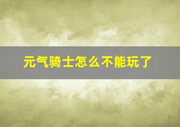 元气骑士怎么不能玩了