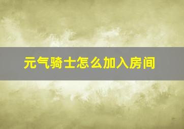 元气骑士怎么加入房间