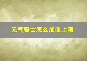 元气骑士怎么加血上限