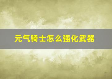 元气骑士怎么强化武器