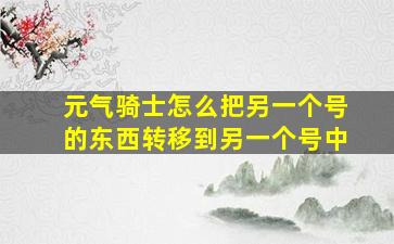 元气骑士怎么把另一个号的东西转移到另一个号中