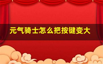 元气骑士怎么把按键变大